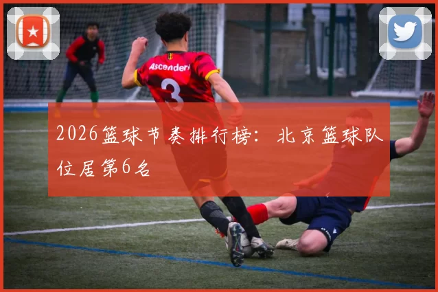 2026篮球节奏排行榜：北京篮球队位居第6名
