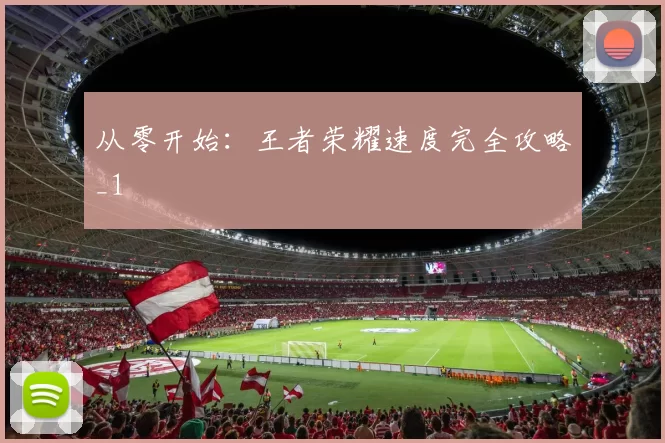 从零开始：王者荣耀速度完全攻略_1