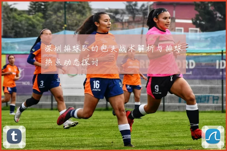 深圳排球队的包夹战术解析与排球热点动态探讨