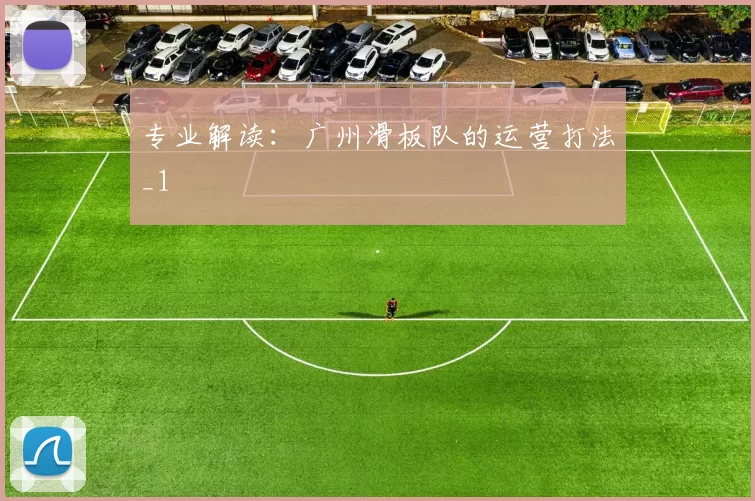 专业解读：广州滑板队的运营打法_1
