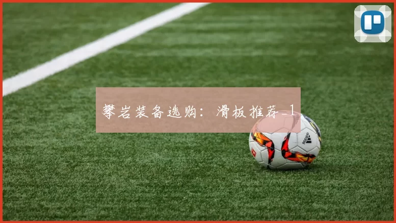 攀岩装备选购：滑板推荐_1