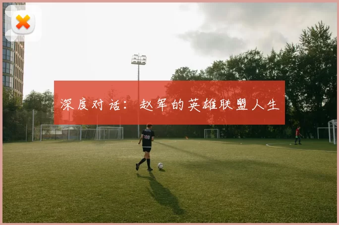 深度对话：赵军的英雄联盟人生