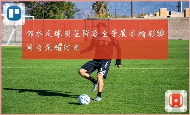 邻水足球明星阵容全景展示精彩瞬间与荣耀时刻
